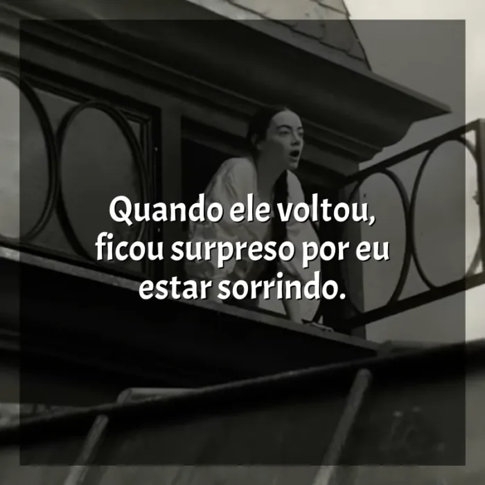 Frases de Pobres Criaturas filme: Quando ele voltou, ficou surpreso por eu estar sorrindo.