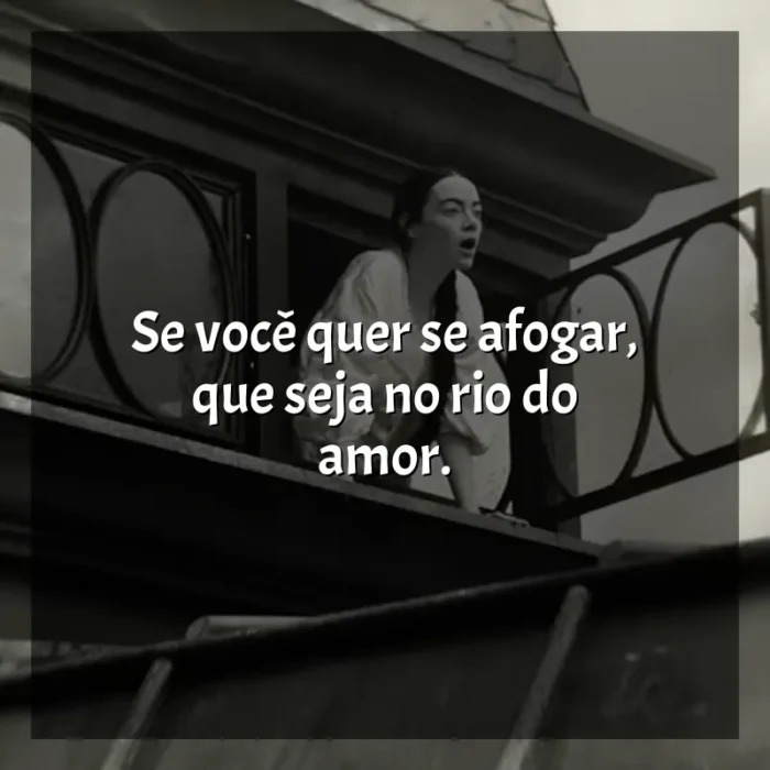 Pobres Criaturas frases do filme: Se você quer se afogar, que seja no rio do amor.