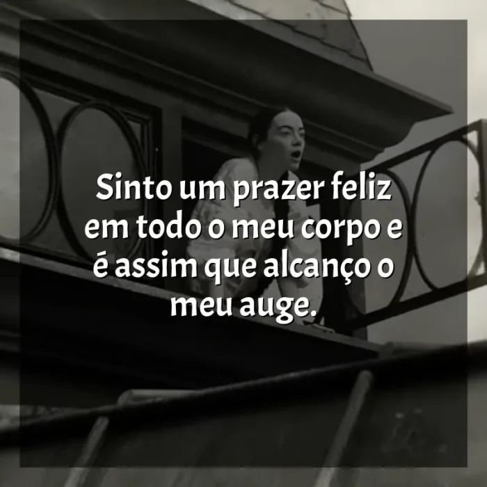 Frase final do filme Pobres Criaturas: Sinto um prazer feliz em todo o meu corpo e é assim que alcanço o meu auge.