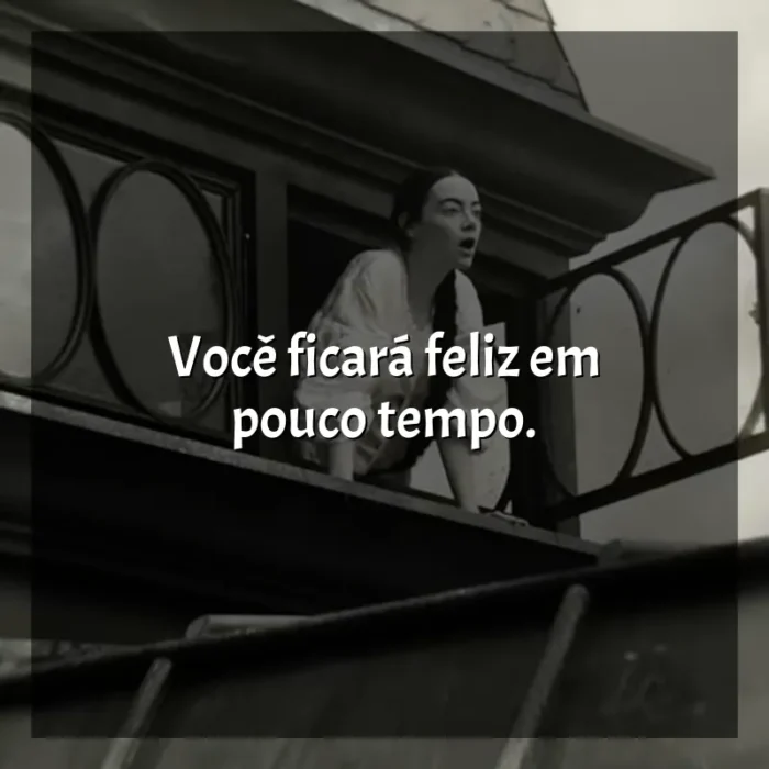 Frases do filme Pobres Criaturas: Você ficará feliz em pouco tempo.