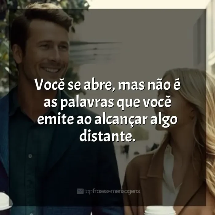 Frases do filme Todos Menos Você: Você se abre, mas não é as palavras que você emite ao alcançar algo distante.