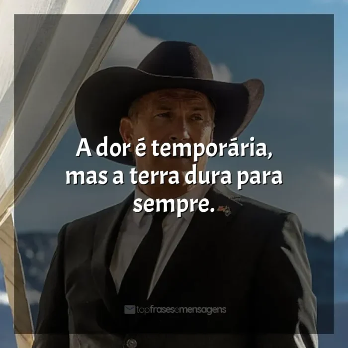 Yellowstone frases da série: A dor é temporária, mas a terra dura para sempre.