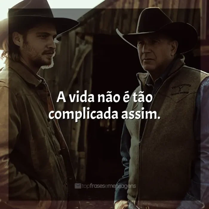 Frases da série Yellowstone: A vida não é tão complicada assim.