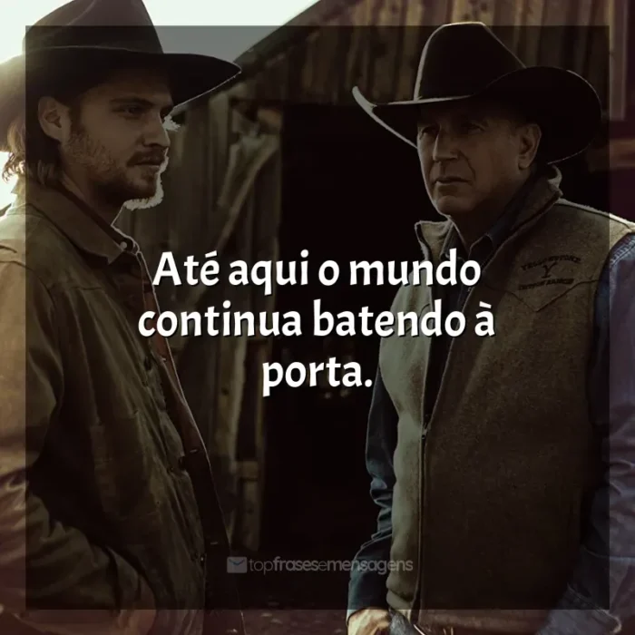 Frases Yellowstone série: Até aqui o mundo continua batendo à porta.