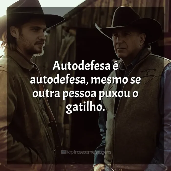 Frases de Yellowstone série: Autodefesa é autodefesa, mesmo se outra pessoa puxou o gatilho.