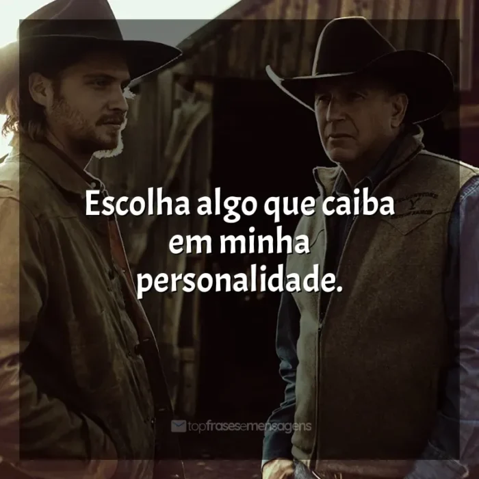 Série Yellowstone frases: Escolha algo que caiba em minha personalidade.