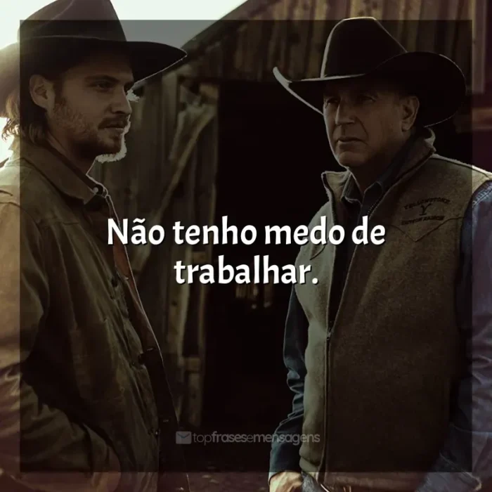 Frases Yellowstone série: Não tenho medo de trabalhar.