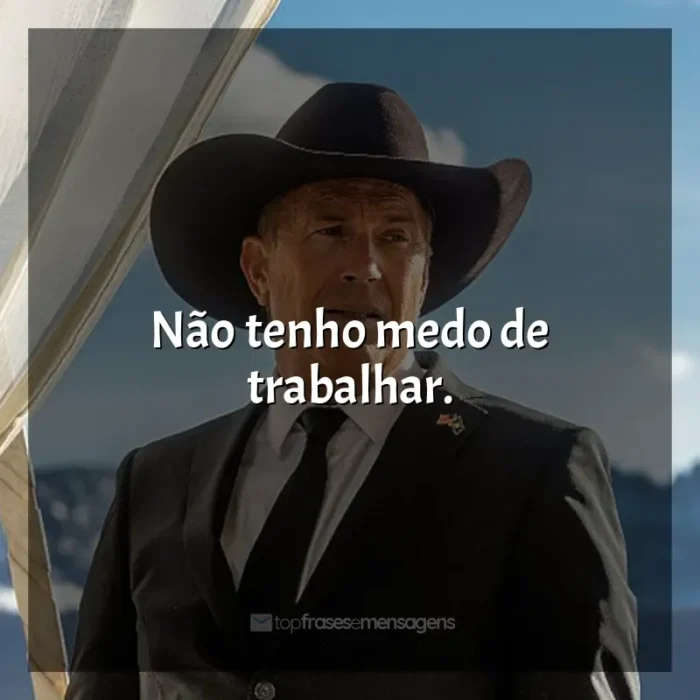 Frase marcante da série Yellowstone: Não tenho medo de trabalhar.