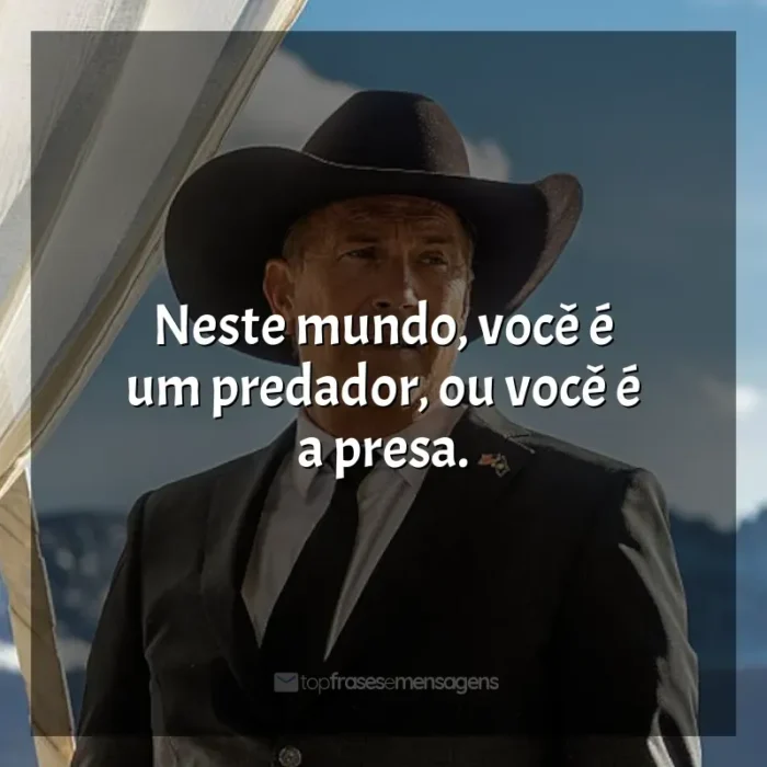 Frases de efeito da série Yellowstone: Neste mundo, você é um predador, ou você é a presa.