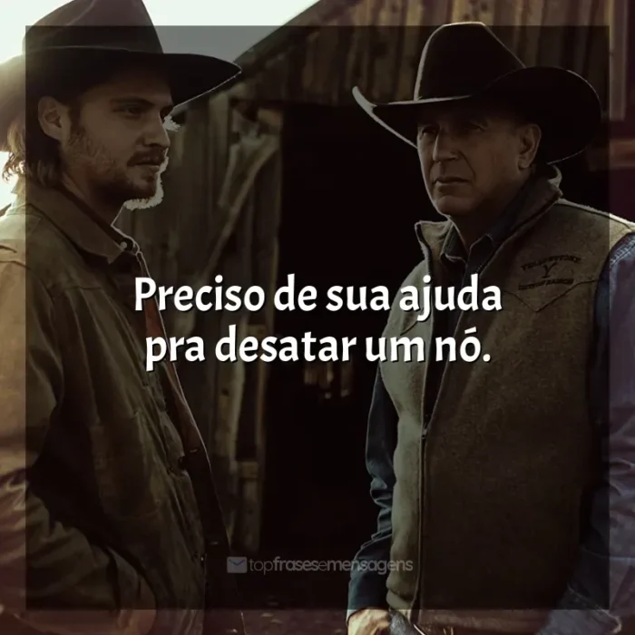 Frase marcante da série Yellowstone: Preciso de sua ajuda pra desatar um nó.