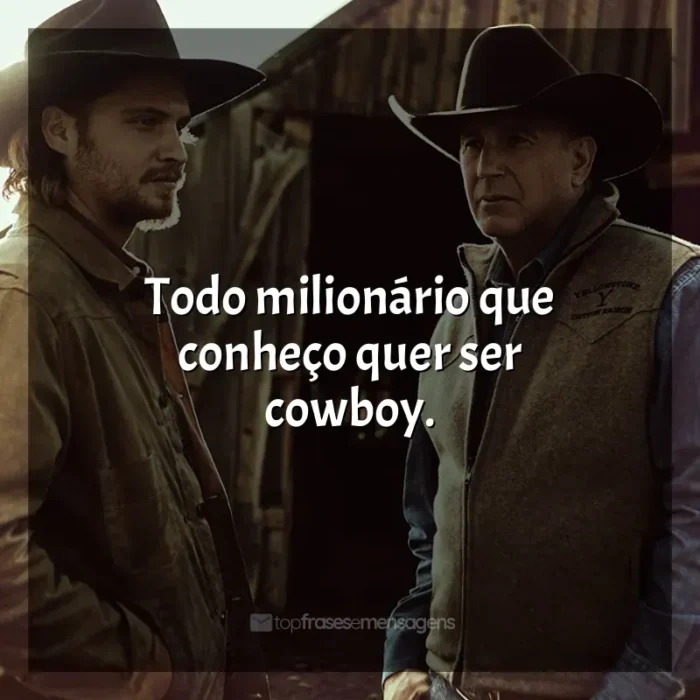 Frases da série Yellowstone: Todo milionário que conheço quer ser cowboy.