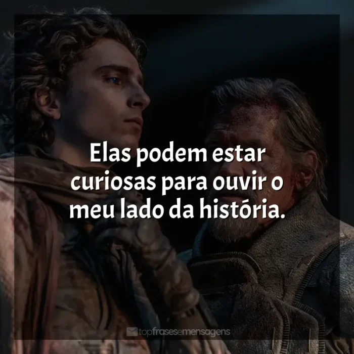 Frases de Duna: Parte 2 filme: Elas podem estar curiosas para ouvir o meu lado da história.