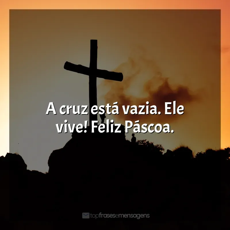 Frases Feliz Páscoa: A cruz está vazia. Ele vive! Feliz Páscoa.