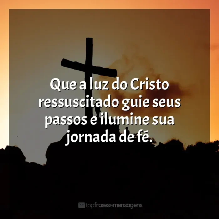 Feliz Páscoa frases: Que a luz do Cristo ressuscitado guie seus passos e ilumine sua jornada de fé.