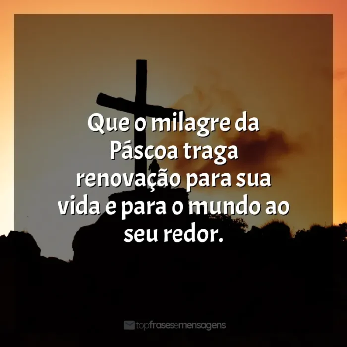 Frase de Feliz Páscoa: Que o milagre da Páscoa traga renovação para sua vida e para o mundo ao seu redor.