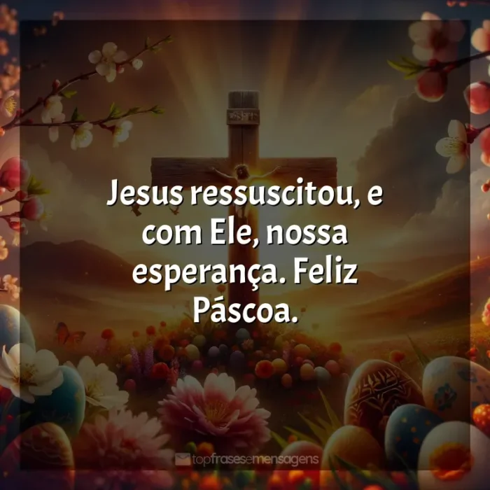 data Frases de Feliz Páscoa frases: Jesus ressuscitou, e com Ele, nossa esperança. Feliz Páscoa.