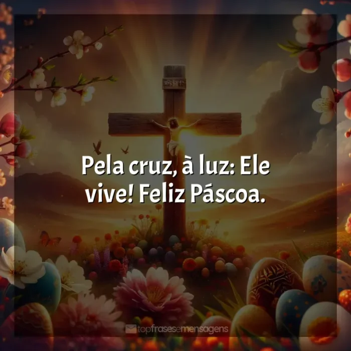 Frases de data Frases de Feliz Páscoa: Pela cruz, à luz: Ele vive! Feliz Páscoa.
