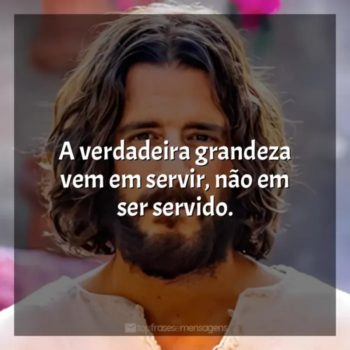 Frase marcante da série The Chosen: A verdadeira grandeza vem em servir, não em ser servido.