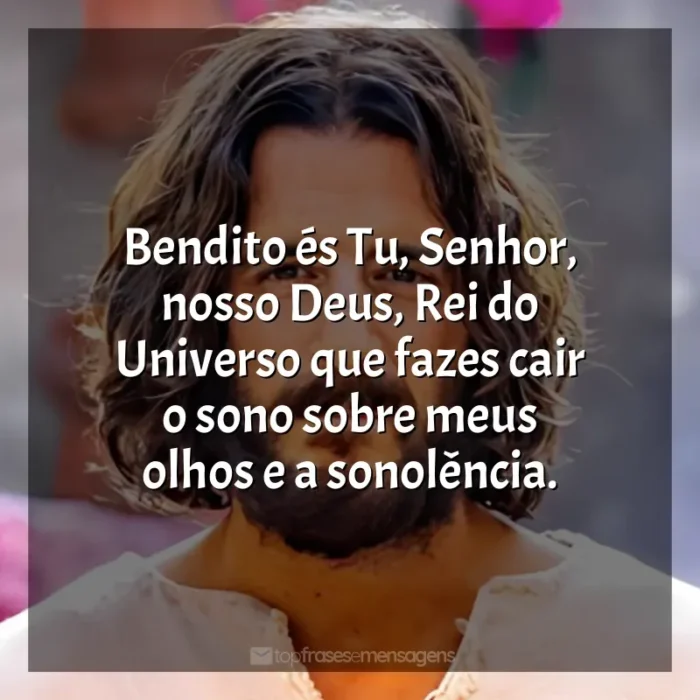 Frases The Chosen série: Bendito és Tu, Senhor, nosso Deus, Rei do Universo que fazes cair o sono sobre meus olhos e a sonolência.