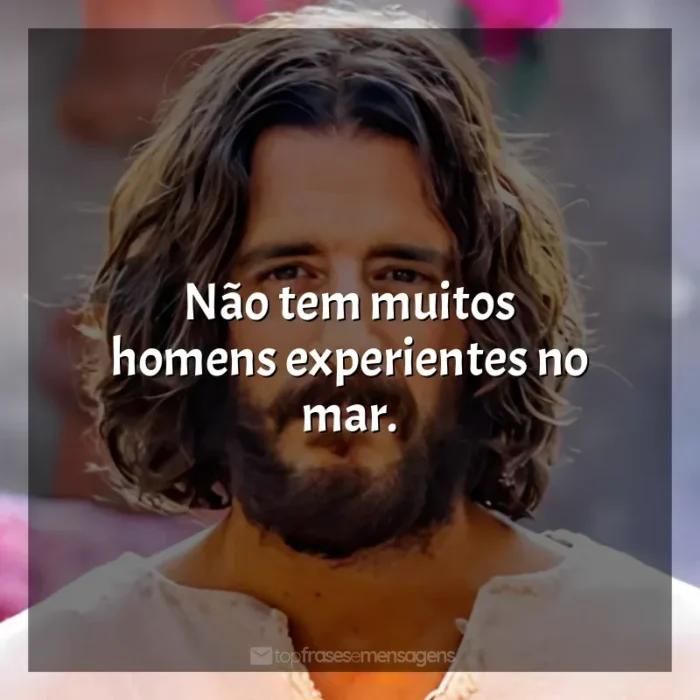 The Chosen frases da série: Não tem muitos homens experientes no mar.