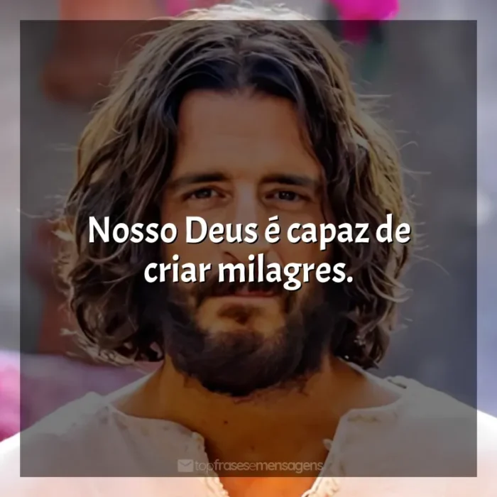 Frases da série The Chosen: Nosso Deus é capaz de criar milagres.