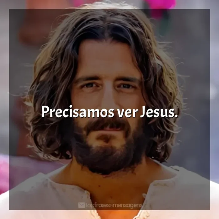 Frases de The Chosen série: Precisamos ver Jesus.