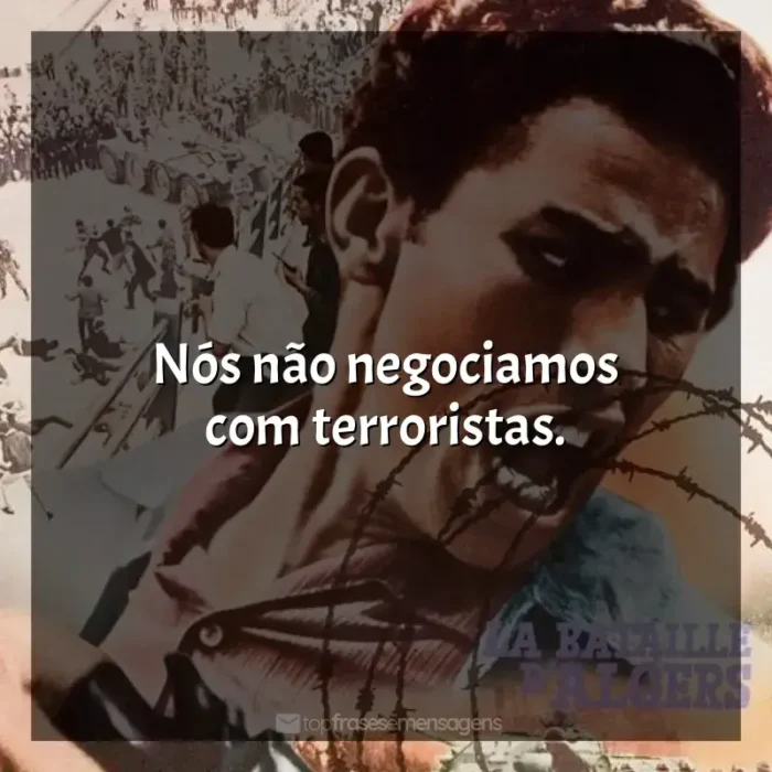 A Batalha de Argel frases do filme: Nós não negociamos com terroristas.