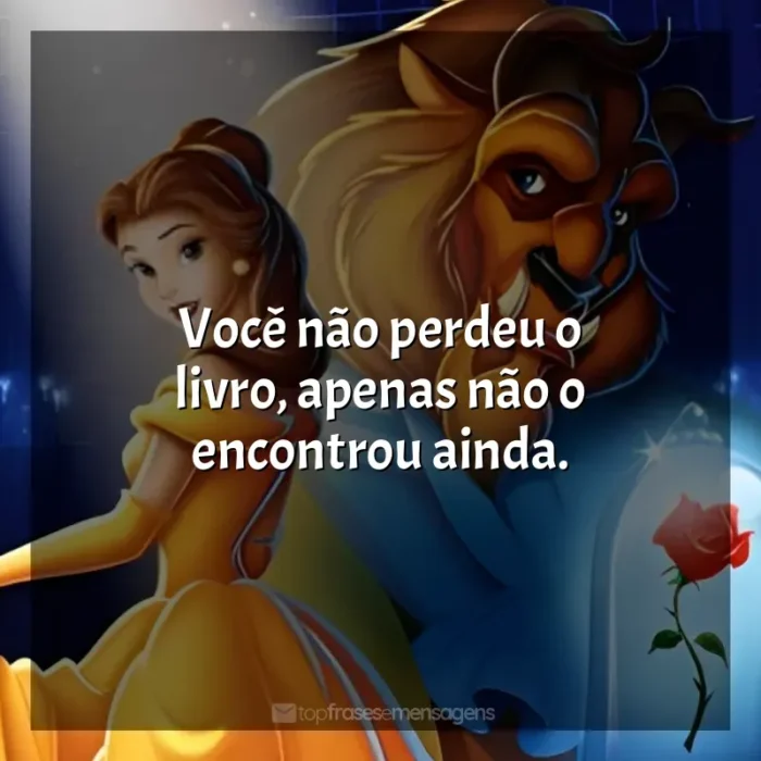 Frases de efeito do filme A Bela e a Fera: Você não perdeu o livro, apenas não o encontrou ainda.