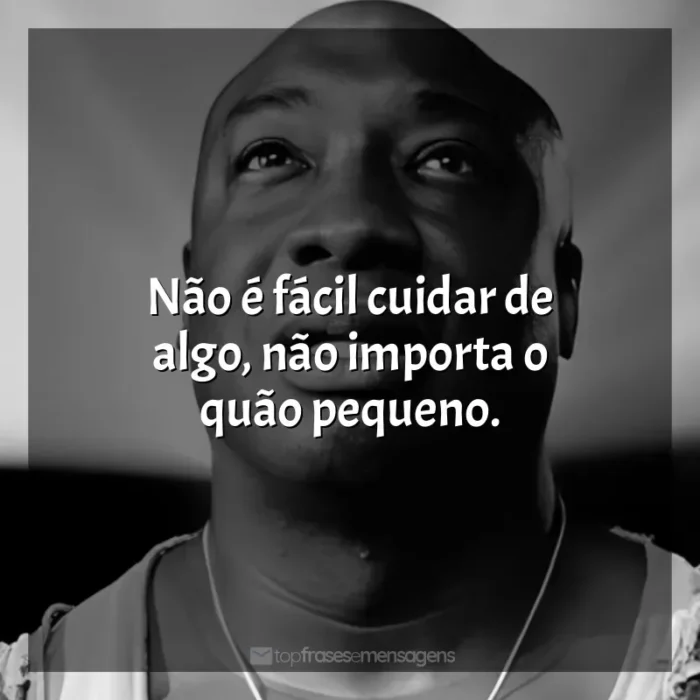 Frases de efeito do filme À Espera de um Milagre: Não é fácil cuidar de algo, não importa o quão pequeno.