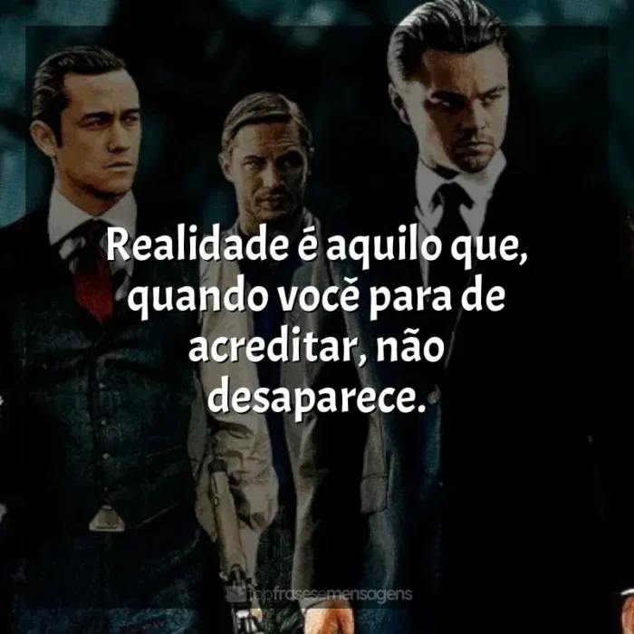 A Origem frases do filme: Realidade é aquilo que, quando você para de acreditar, não desaparece.