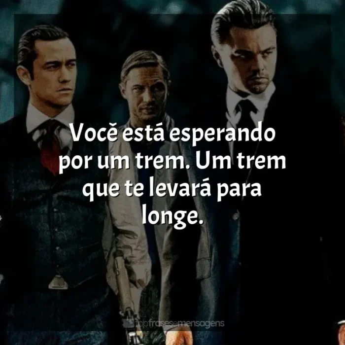 Frase final do filme A Origem: Você está esperando por um trem. Um trem que te levará para longe.