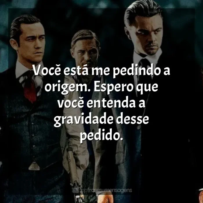 Frases de efeito do filme A Origem: Você está me pedindo a origem. Espero que você entenda a gravidade desse pedido.