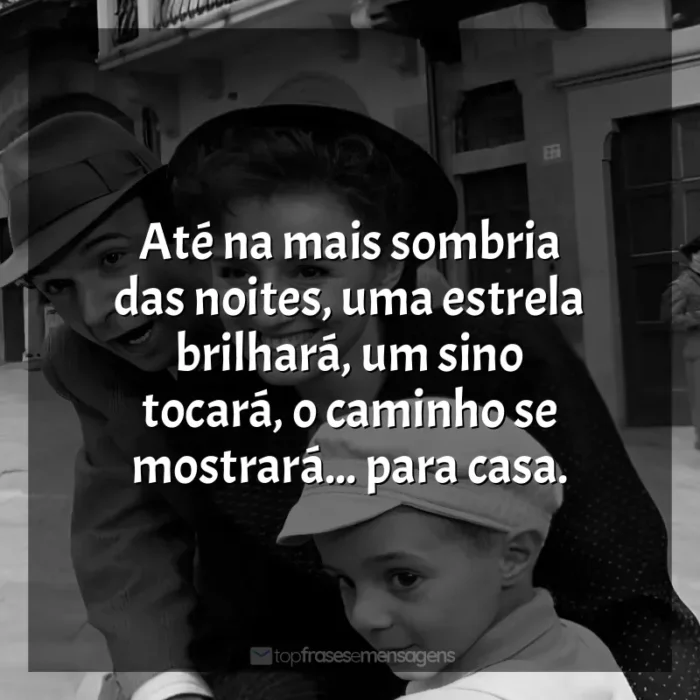 Filme A Vida é Bela frases: Até na mais sombria das noites, uma estrela brilhará, um sino tocará, o caminho se mostrará... para casa.