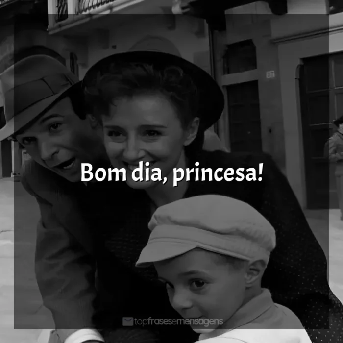 Frase final do filme A Vida é Bela: Bom dia, princesa!