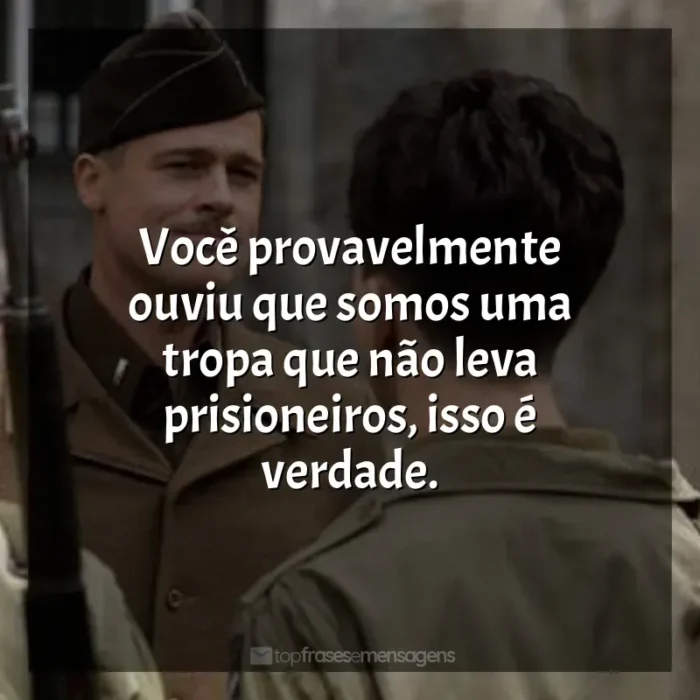 Frases de efeito do filme Bastardos Inglórios: Você provavelmente ouviu que somos uma tropa que não leva prisioneiros, isso é verdade.