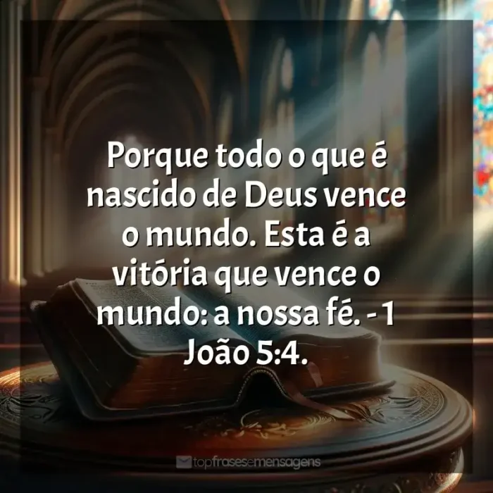 Frase final dos livros Bíblia Sagrada: Porque todo o que é nascido de Deus vence o mundo. Esta é a vitória que vence o mundo: a nossa fé. - 1 João 5:4.