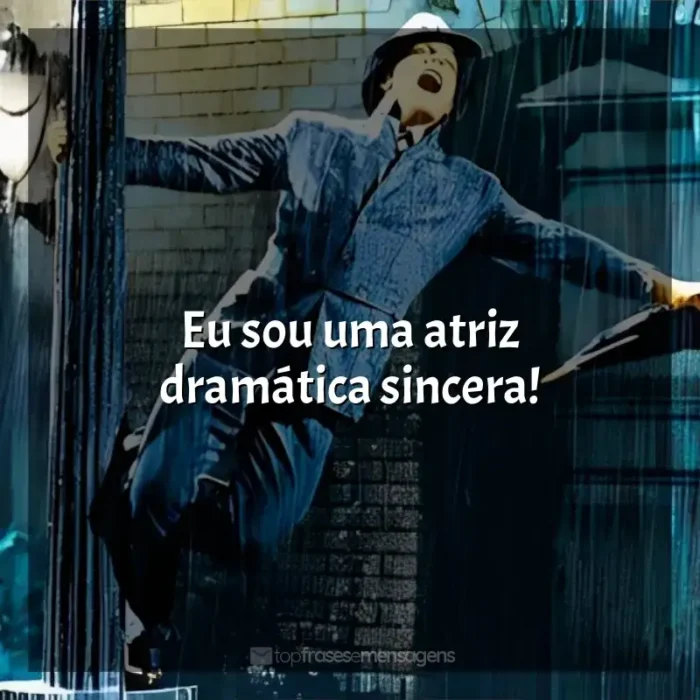 Frases de efeito do filme Cantando na Chuva: Eu sou uma atriz dramática sincera!