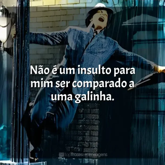 Frases Cantando na Chuva filme: Não é um insulto para mim ser comparado a uma galinha.