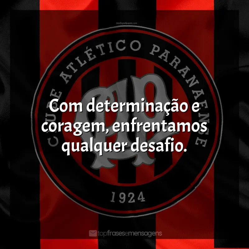 Club Athletico Paranaense frases: Com determinação e coragem, enfrentamos qualquer desafio.