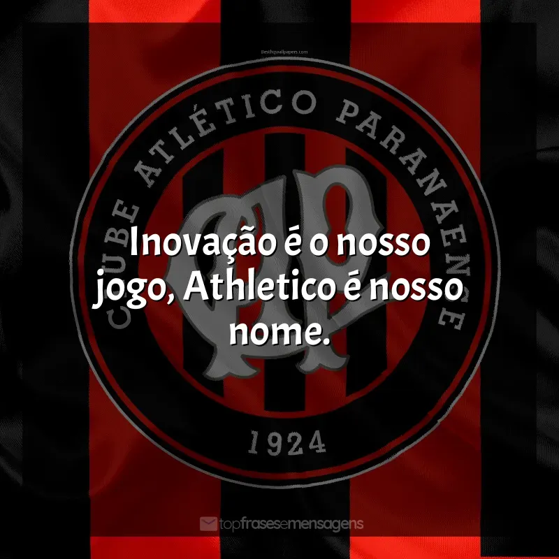 Frase final do Club Athletico Paranaense: Inovação é o nosso jogo, Athletico é nosso nome.