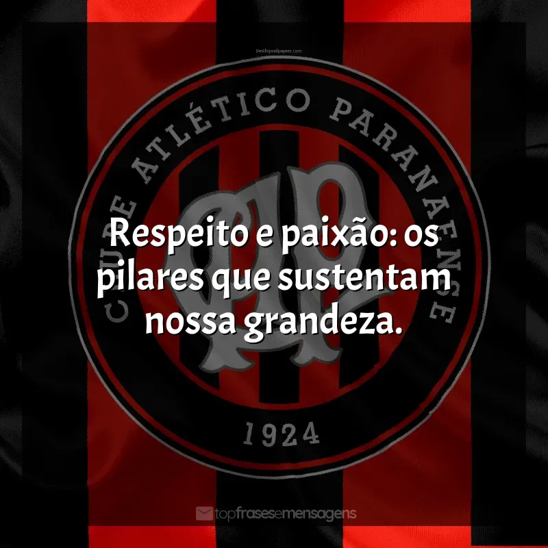 Club Athletico Paranaense frases: Respeito e paixão: os pilares que sustentam nossa grandeza.