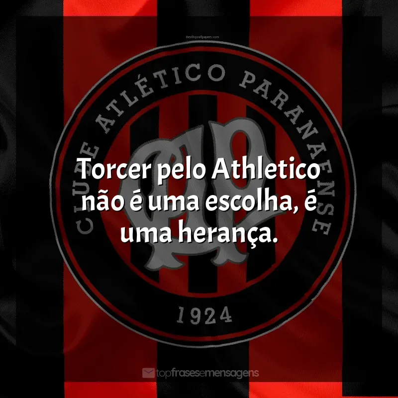 Frases de efeito do Club Athletico Paranaense: Torcer pelo Athletico não é uma escolha, é uma herança.