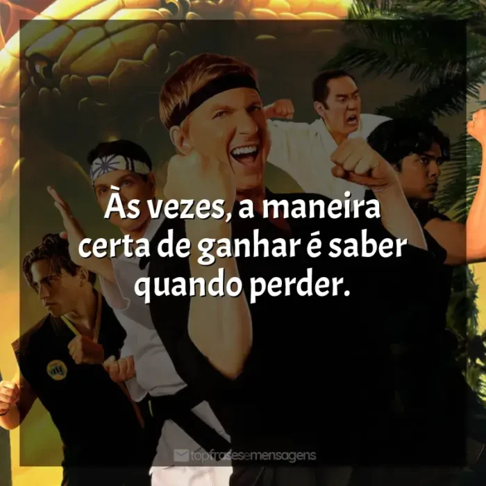 Frases de Cobra Kai série: Às vezes, a maneira certa de ganhar é saber quando perder.