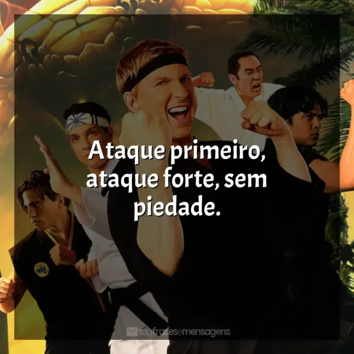 Cobra Kai frases do série: Ataque primeiro, ataque forte, sem piedade.