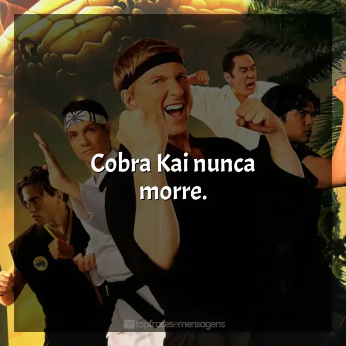 Série Cobra Kai frases: Cobra Kai nunca morre.