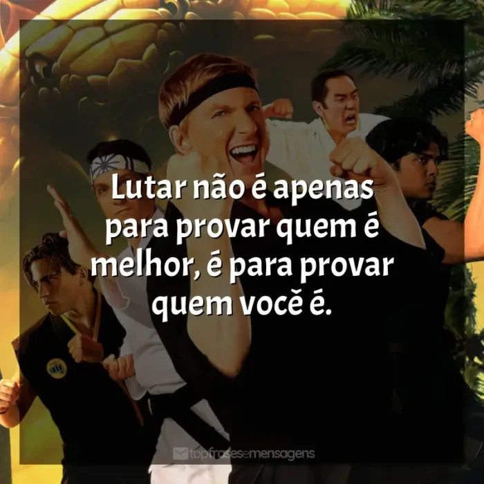 Frases Cobra Kai série: Lutar não é apenas para provar quem é melhor, é para provar quem você é.