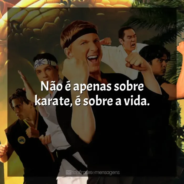 Frases de Cobra Kai série: Não é apenas sobre karate, é sobre a vida.