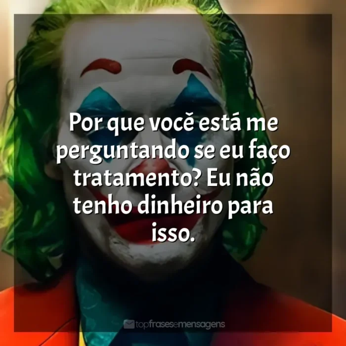 Filme Coringa frases: Por que você está me perguntando se eu faço tratamento? Eu não tenho dinheiro para isso.