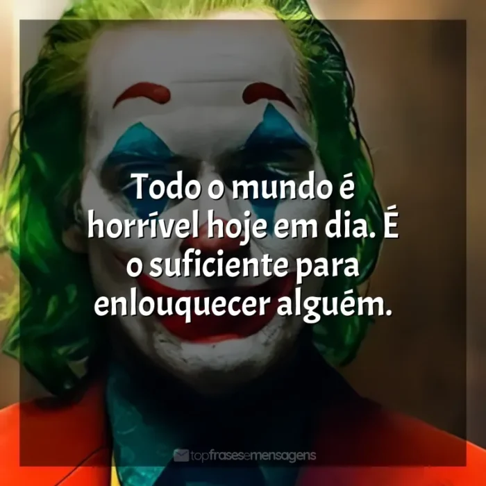 Frase final do filme Coringa: Todo o mundo é horrível hoje em dia. É o suficiente para enlouquecer alguém.