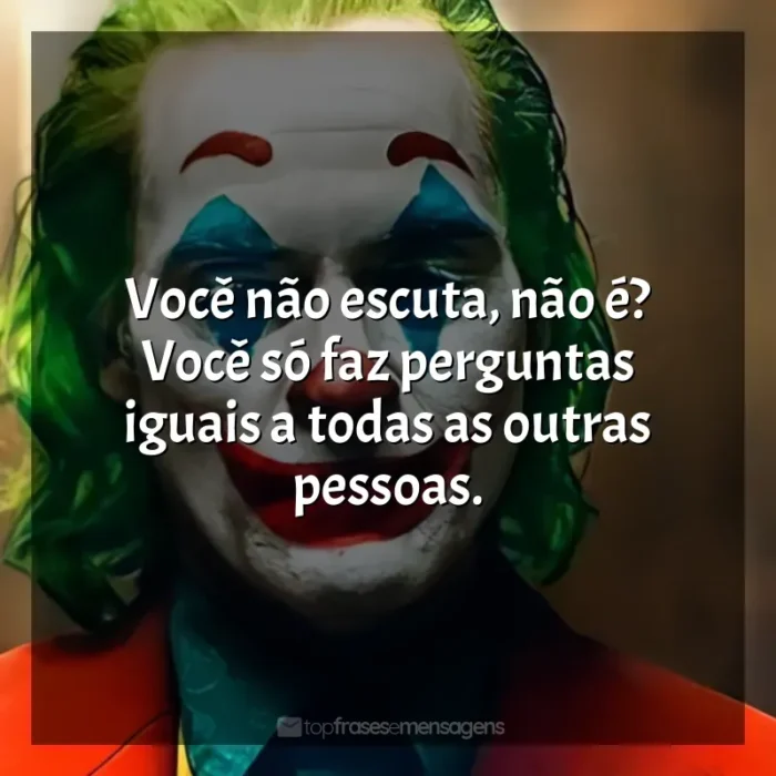 Frases de efeito do filme Coringa: Você não escuta, não é? Você só faz perguntas iguais a todas as outras pessoas.